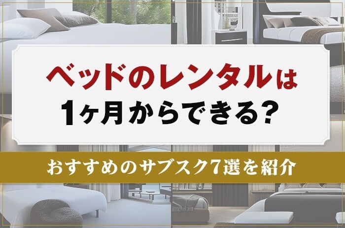 ベッドのレンタルは１ヶ月からできる？おすすめのサブスク7選を紹介