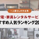 一人暮らしの方必見！家電・家具レンタルサービスのおすすめ人気ランキング20選